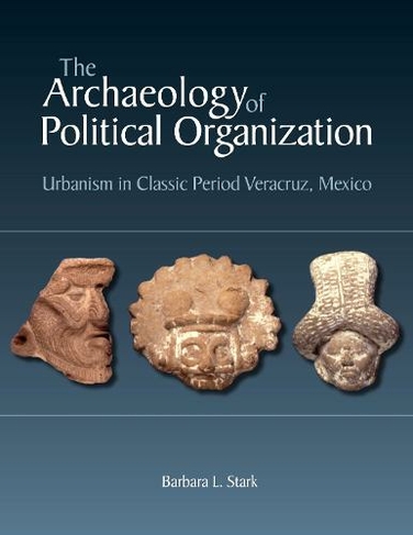 The Archaeology of Political Organization: Urbanism in Classic Period Veracruz, Mexico (Monographs)