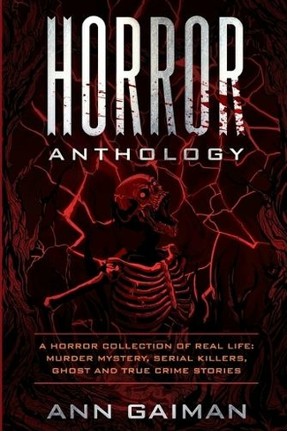 Horror Anthology: a Horror Collection of Real life: Murder mystery, Serial killers, ghost and True crime stories