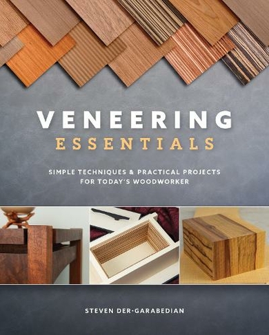 Veneering Essentials: Simple Techniques & Practical Projects for Today's Woodworker