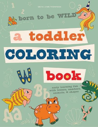 Born to be Wild: A Toddler Coloring Book Including Early Lettering Fun with Letters, Numbers, Animals, and Shapes