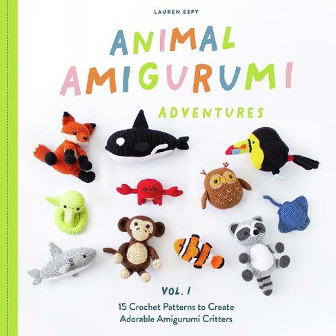 Animal Amigurumi Adventures Vol. 1: 15 Crochet Patterns to Create Adorable Amigurumi Critters