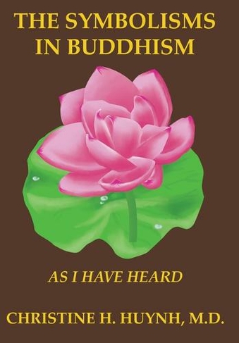 The Symbolisms in Buddhism: A Clear, Engaging, And In-depth Writing On The Buddha's Philosophies With Many Life Examples. Learn How To Put His Teachings Into Practice To Find Your Peace And Joy! (As I Have Heard 1)