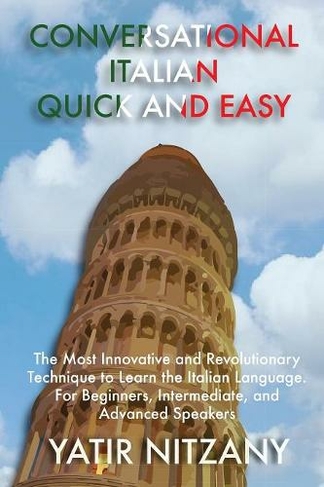 Conversational Italian Quick and Easy: The Most Innovative and Revolutionary Technique to Learn the Italian Language. For Beginners, Intermediate, and Advanced Speakers