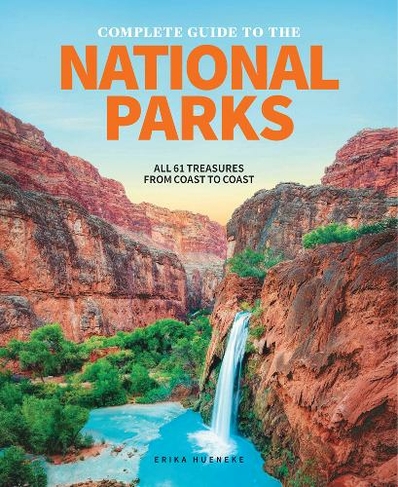 The Complete Guide To The National Parks: All 59 Treasures From Coast to Coast