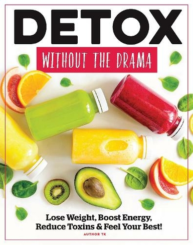 Detox Without The Drama: Lose Weight, Boost Energy, Reduce Toxins & Feel Your Best!