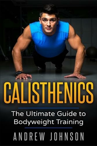 Calisthenics: The Ultimate Guide to Bodyweight Training