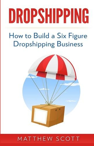Dropshipping: How to Build a Six Figure Dropshipping Business