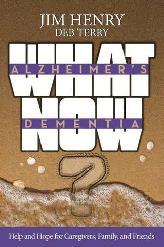 Alzheimer's. Dementia What Now?: Help and Hope for Caregivers, Family, and Friends