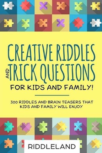 Creative Riddles and Trick Questions For Kids and Family: 300 Riddles and Brain Teasers That Kids and Family Will Enjoy Ages 7-9 8-12