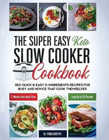 The Super Easy Keto Slow Cooker Cookbook: 250 Quick & Easy 5-Ingredients Recipes for Busy and Novice that Cook Themselves 2-Weeks Keto Meal Plan - Lose Up to 16 Pounds (Easy Keto)