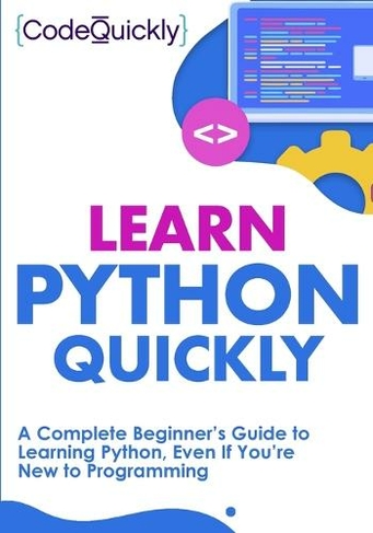 Learn Python Quickly: A Complete Beginner's Guide to Learning Python, Even If You're New to Programming