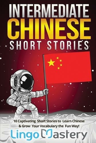 Intermediate Chinese Short Stories: 10 Captivating Short Stories to Learn Chinese & Grow Your Vocabulary the Fun Way! (Intermediate Chinese Stories)