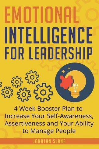 Emotional Intelligence for Leadership: 4 Week Booster Plan to Increase Your Self-Awareness, Assertiveness and Your Ability to Manage People at Work (Leadership 1)