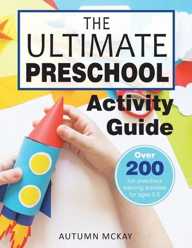 The Ultimate Preschool Activity Guide: Over 200 Fun Preschool Learning Activities for Kids Ages 3-5 (Early Learning 4)