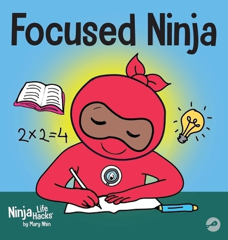 Focused Ninja: A Children's Book About Increasing Focus and Concentration at Home and School (Ninja Life Hacks 21)