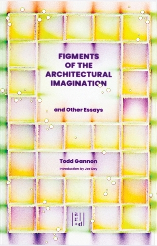 Figments of the Architectural Imagination: And Other Essays