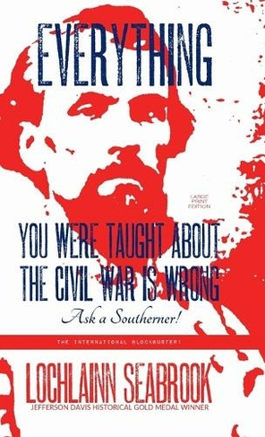 Everything You Were Taught About the Civil War is Wrong, Ask a Southerner!: (Large type / large print edition)