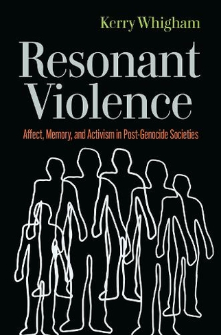 Resonant Violence: Affect, Memory, and Activism in Post-Genocide Societies (Genocide, Political Violence, Human Rights)