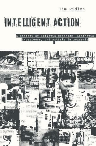Intelligent Action: A History of Artistic Research, Aesthetic Experience, and Artists in Academia