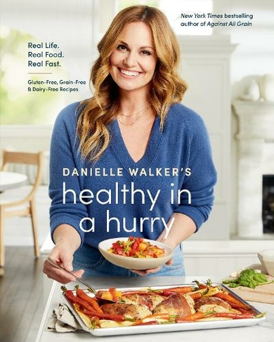 Danielle Walker's Healthy in a Hurry: A Gluten-Free, Grain-Free & Dairy-Free Cookbook Real Life. Real Food. Real Fast.