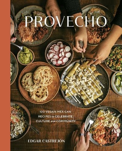Provecho: A Cookbook 100 Vegan Mexican Recipes to Celebrate Culture and Community