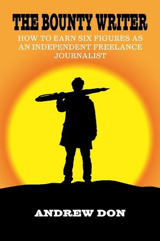 The Bounty Writer: How to Earn Six Figures as an Independent Freelance Journalist