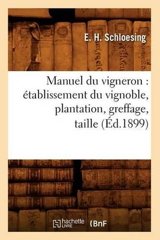Manuel Du Vigneron: Etablissement Du Vignoble, Plantation, Greffage, Taille, (Ed.1899): (Savoirs Et Traditions)