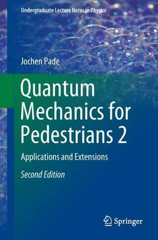 Quantum Mechanics for Pedestrians 2: Applications and Extensions (Undergraduate Lecture Notes in Physics 2nd ed. 2018)