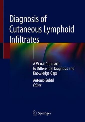 Diagnosis of Cutaneous Lymphoid Infiltrates: A Visual Approach to Differential Diagnosis and Knowledge Gaps (1st ed. 2019)