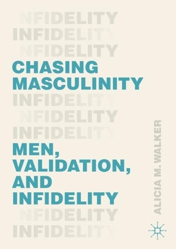 Chasing Masculinity: Men, Validation, and Infidelity (1st ed. 2020)