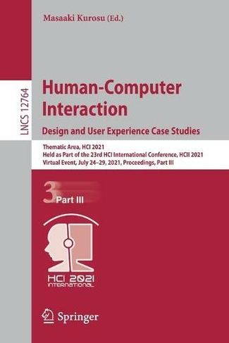 Human-Computer Interaction. Design and User Experience Case Studies: Thematic Area, HCI 2021, Held as Part of the 23rd HCI International Conference, HCII 2021, Virtual Event, July 24-29, 2021, Proceedings, Part III (Information Systems and Applications, incl. Internet/Web, and HCI 12764 1st ed. 2021)