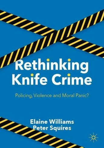 Rethinking Knife Crime: Policing, Violence and Moral Panic? (1st ed. 2021)
