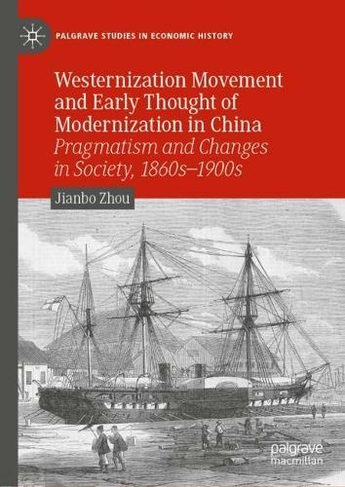 Westernization Movement and Early Thought of Modernization in China: Pragmatism and Changes in Society, 1860s-1900s (Palgrave Studies in Economic History 1st ed. 2022)