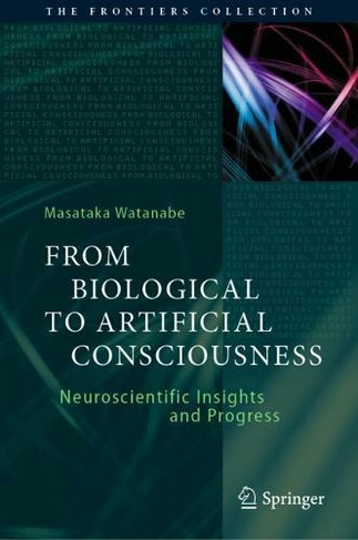 From Biological to Artificial Consciousness: Neuroscientific Insights and Progress (The Frontiers Collection 1st ed. 2022)