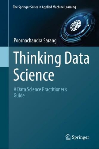 Thinking Data Science: A Data Science Practitioner's Guide (The Springer Series in Applied Machine Learning 1st ed. 2023)