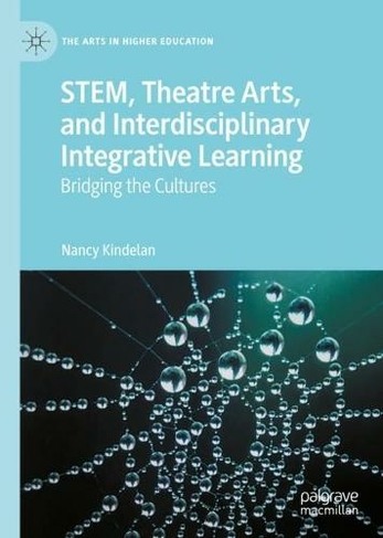 STEM, Theatre Arts, and Interdisciplinary Integrative Learning: Bridging the Cultures (The Arts in Higher Education 1st ed. 2022)