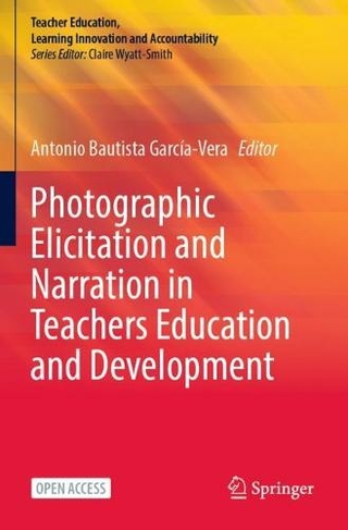 Photographic Elicitation and Narration in Teachers Education and Development: (Teacher Education, Learning Innovation and Accountability 1st ed. 2023)