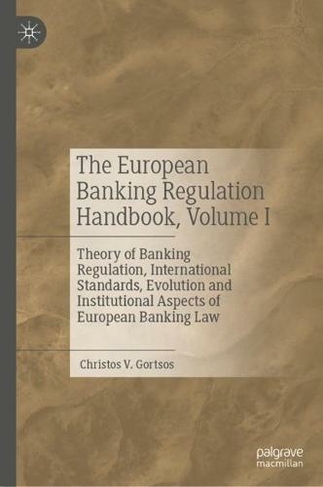 The European Banking Regulation Handbook, Volume I: Theory of Banking Regulation, International Standards, Evolution and Institutional Aspects of European Banking Law (1st ed. 2023)
