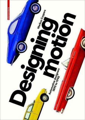 Designing Motion: Automotive Designers 1890 to 1990