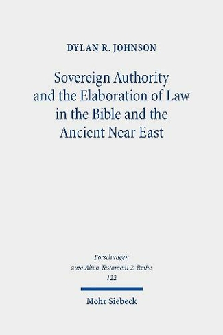Sovereign Authority and the Elaboration of Law in the Bible and the Ancient Near East: (Forschungen zum Alten Testament 2. Reihe 122)