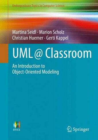 UML @ Classroom: An Introduction to Object-Oriented Modeling (Undergraduate Topics in Computer Science)