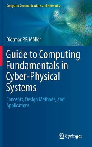 Guide to Computing Fundamentals in Cyber-Physical Systems: Concepts, Design Methods, and Applications (Computer Communications and Networks 1st ed. 2016)