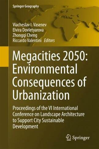 Megacities 2050: Environmental Consequences of Urbanization: Proceedings of the VI International Conference on Landscape Architecture to Support City Sustainable Development (Springer Geography 1st ed. 2018)
