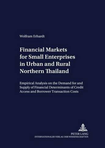 Financial Markets for Small Enterprises in Urban and Rural Northern Thailand: Empirical Analysis on the Demand for and Supply of Financial Services, with Particular Emphasis on the Determinants of Credit Access and Borrower Transaction Costs (Development Economics & Policy 28)