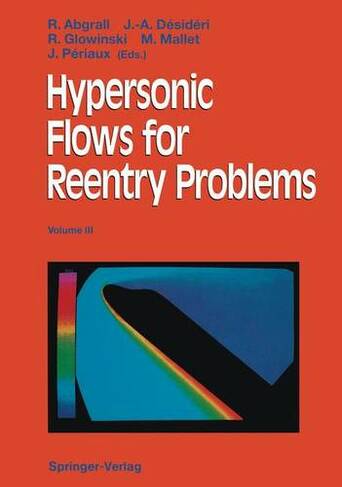 Hypersonic Flows for Reentry Problems Volume 3: Proceedings of the INRIA-GAMNI/SMAI Workshop on Hypersonic Flows for Reentry Problems, Part II, Antibes, France, 15-19 April 1991 Softcover reprint of the original 1st ed. 1992