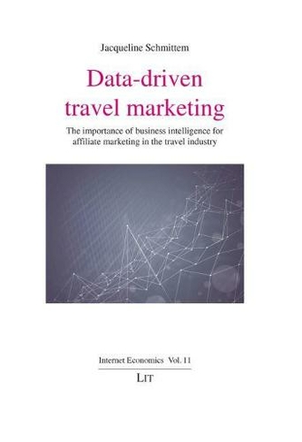 Data-Driven Travel Marketing: The Importance of Business Intelligence for Affiliate Marketing in the Travel Industry (Internet Economics / Internetoekonomie)