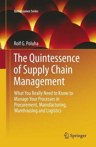 The Quintessence of Supply Chain Management: What You Really Need to Know to Manage Your Processes in Procurement, Manufacturing, Warehousing and Logistics (Quintessence Series Softcover reprint of the original 1st ed. 2016)