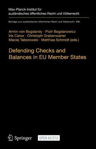 Defending Checks and Balances in EU Member States: Taking Stock of Europe's Actions (Beitrage zum auslandischen oeffentlichen Recht und Voelkerrecht 298 1st ed. 2021)