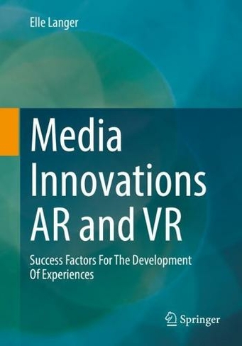 Media Innovations AR and VR: Success Factors For The Development Of Experiences (1st ed. 2023)