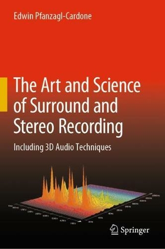 The Art and Science of Surround and Stereo Recording: Including 3D Audio Techniques (1st ed. 2020)